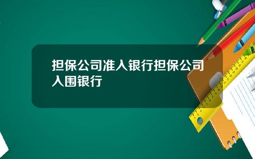 担保公司准入银行担保公司入围银行