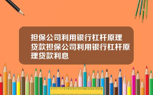担保公司利用银行杠杆原理贷款担保公司利用银行杠杆原理贷款利息