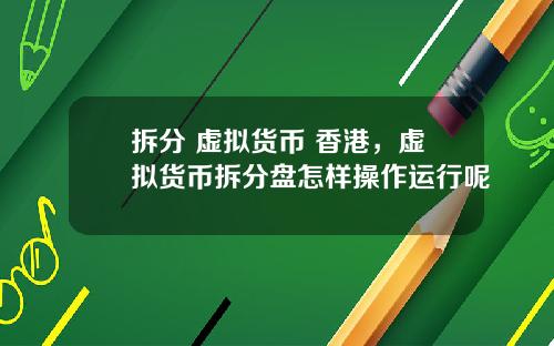拆分 虚拟货币 香港，虚拟货币拆分盘怎样操作运行呢