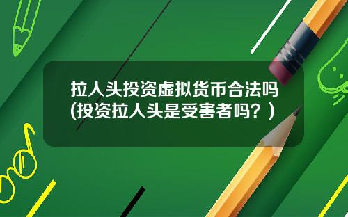 拉人头投资虚拟货币合法吗(投资拉人头是受害者吗?)