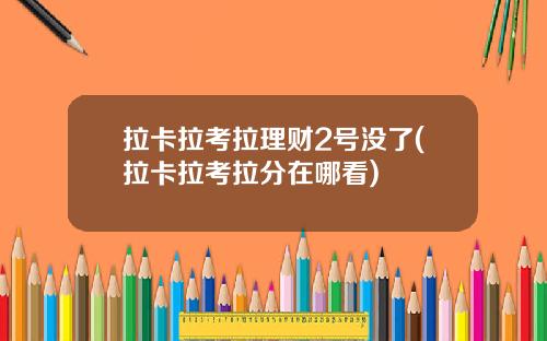 拉卡拉考拉理财2号没了(拉卡拉考拉分在哪看)