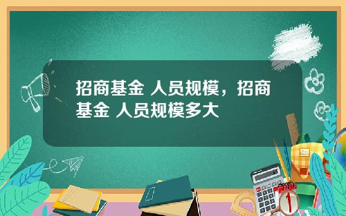 招商基金 人员规模,招商基金 人员规模多大