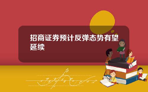 招商证券预计反弹态势有望延续