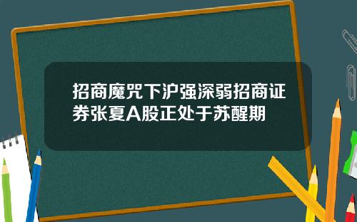 招商魔咒下沪强深弱招商证券张夏A股正处于苏醒期