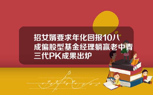 招女婿要求年化回报10八成偏股型基金经理躺赢老中青三代PK成果出炉