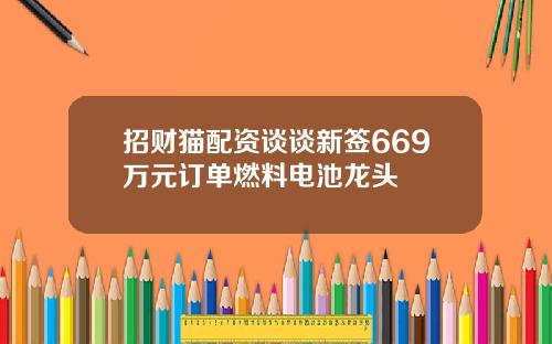 招财猫配资谈谈新签669万元订单燃料电池龙头