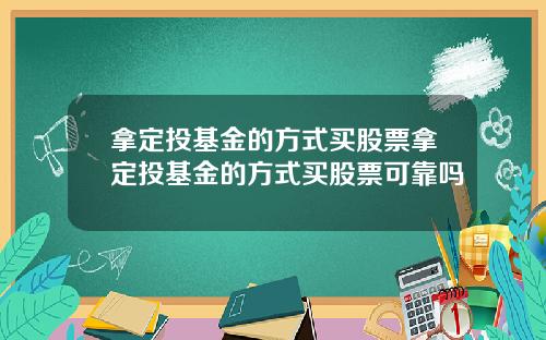 拿定投基金的方式买股票拿定投基金的方式买股票可靠吗
