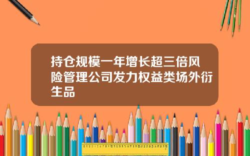 持仓规模一年增长超三倍风险管理公司发力权益类场外衍生品