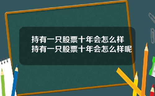 持有一只股票十年会怎么样持有一只股票十年会怎么样呢