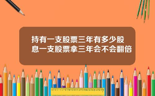 持有一支股票三年有多少股息一支股票拿三年会不会翻倍