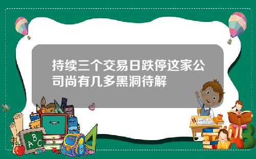 持续三个交易日跌停这家公司尚有几多黑洞待解