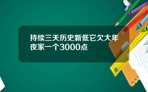 持续三天历史新低它欠大年夜家一个3000点