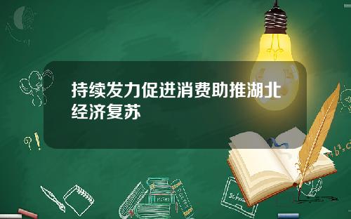 持续发力促进消费助推湖北经济复苏