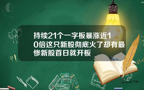 持续21个一字板暴涨近10倍这只新股彻底火了却有最惨新股首日就开板
