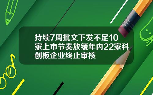 持续7周批文下发不足10家上市节奏放缓年内22家科创板企业终止审核