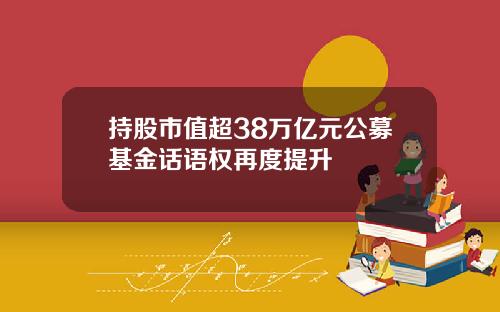 持股市值超38万亿元公募基金话语权再度提升