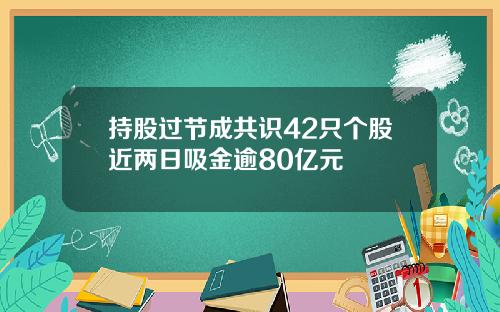 持股过节成共识42只个股近两日吸金逾80亿元