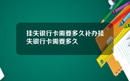 挂失银行卡需要多久补办挂失银行卡需要多久