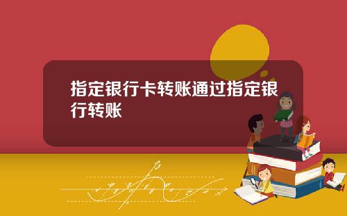 指定银行卡转账通过指定银行转账