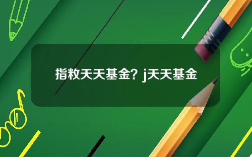 指敉天天基金？j天天基金