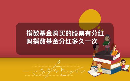 指数基金购买的股票有分红吗指数基金分红多久一次