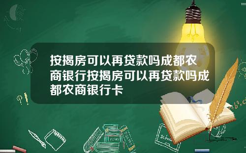 按揭房可以再贷款吗成都农商银行按揭房可以再贷款吗成都农商银行卡
