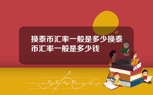 换泰币汇率一般是多少换泰币汇率一般是多少钱