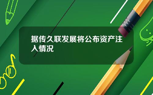 据传久联发展将公布资产注入情况