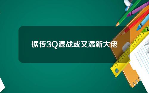 据传3Q混战或又添新大佬