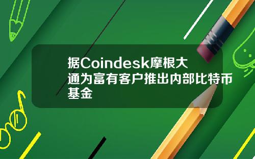 据Coindesk摩根大通为富有客户推出内部比特币基金
