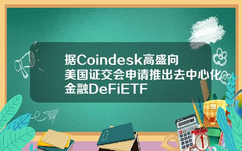 据Coindesk高盛向美国证交会申请推出去中心化金融DeFiETF