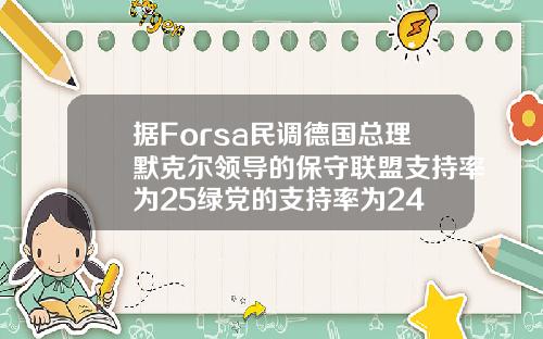 据Forsa民调德国总理默克尔领导的保守联盟支持率为25绿党的支持率为24