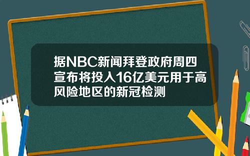 据NBC新闻拜登政府周四宣布将投入16亿美元用于高风险地区的新冠检测