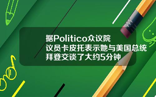据Politico众议院议员卡皮托表示她与美国总统拜登交谈了大约5分钟