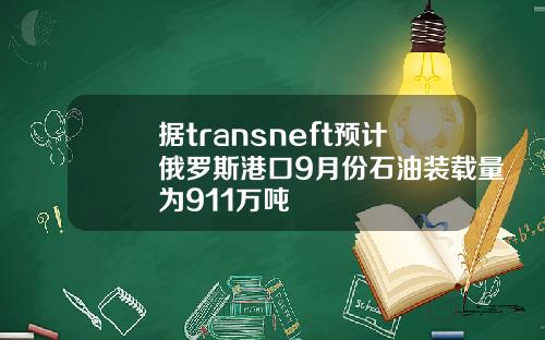 据transneft预计俄罗斯港口9月份石油装载量为911万吨