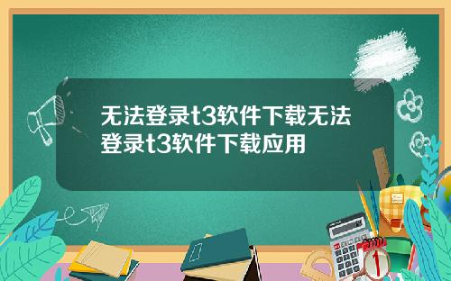 无法登录t3软件下载无法登录t3软件下载应用