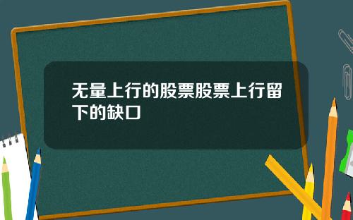 无量上行的股票股票上行留下的缺口
