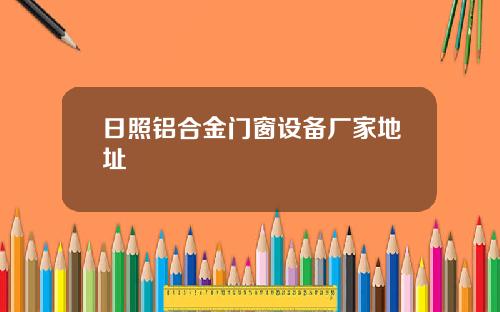 日照铝合金门窗设备厂家地址
