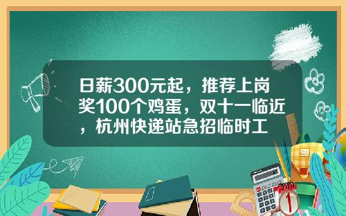 日薪300元起,推荐上岗奖100个鸡蛋,双十一临近,杭州快递站急招临时工