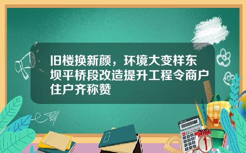旧楼换新颜,环境大变样东坝平桥段改造提升工程令商户住户齐称赞