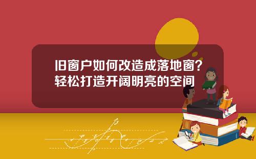 旧窗户如何改造成落地窗?轻松打造开阔明亮的空间