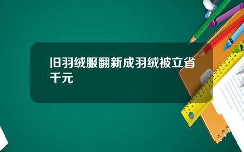 旧羽绒服翻新成羽绒被立省千元