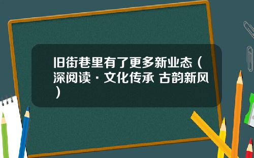 旧街巷里有了更多新业态(深阅读·文化传承 古韵新风)