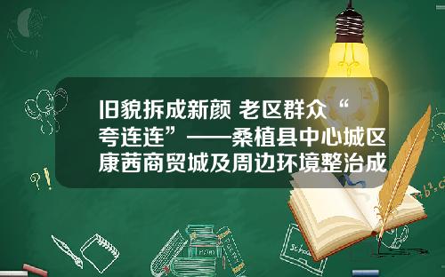 旧貌拆成新颜 老区群众“夸连连”——桑植县中心城区康茜商贸城及周边环境整治成效