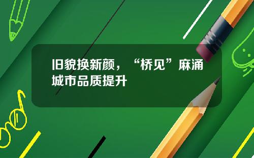 旧貌换新颜,“桥见”麻涌城市品质提升