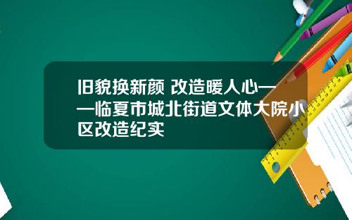 旧貌换新颜 改造暖人心——临夏市城北街道文体大院小区改造纪实