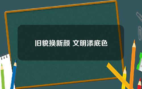 旧貌换新颜 文明添底色