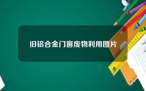 旧铝合金门窗废物利用图片