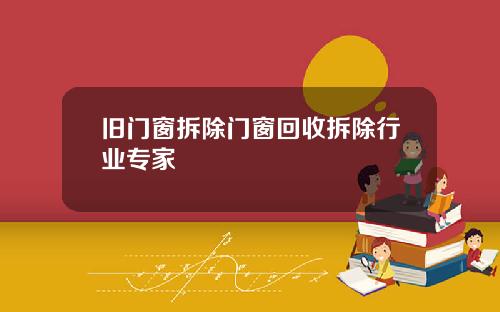 旧门窗拆除门窗回收拆除行业专家