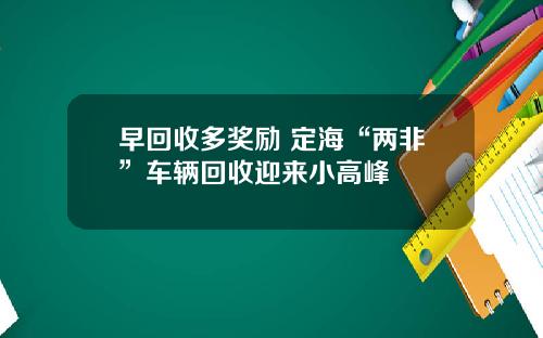 早回收多奖励 定海“两非”车辆回收迎来小高峰